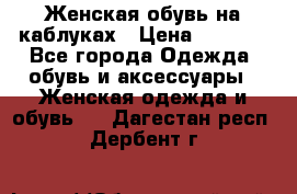 Женская обувь на каблуках › Цена ­ 1 000 - Все города Одежда, обувь и аксессуары » Женская одежда и обувь   . Дагестан респ.,Дербент г.
